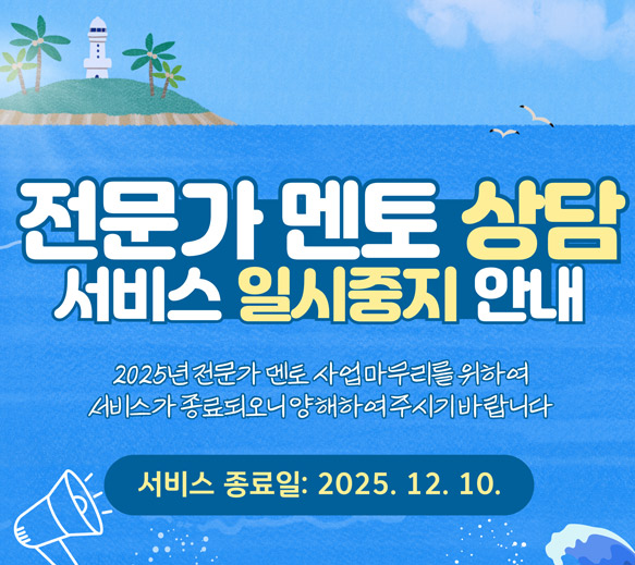 전문가멘토상담 일시 중지 : 서비스 종료일 2025년 12월 10일. 2024년 전문가 멘토 사업 마무리를 위하여 서비스가 종료되오니 양해하여 주시기 바랍니다.